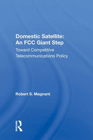 Domestic Satellite: An FCC Giant Step: Toward Competitive Telecommunications Policy de Robert S. Magnant