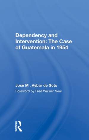 Dependency And Intervention: The Case Of Guatemala In 1954 de José M. Aybar de Soto