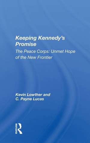 Keeping Kennedy's Promise: The Peace Corps: Unmet Hope Of The New Frontier de Kevin Lowther