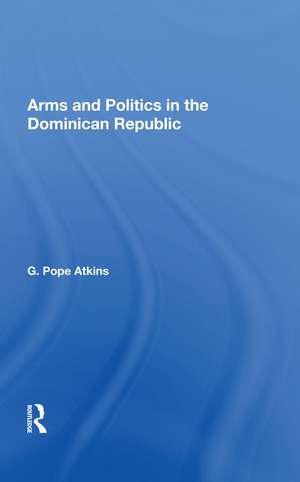 Arms And Politics In The Dominican Republic de G. Pope Atkins