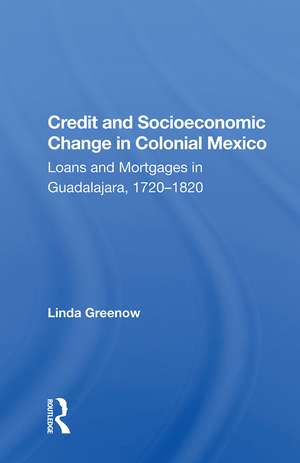 Credit And Socioeconomic Change In Colonial Mexico: Loans And Mortgages In Guadalajara, 1720-1820 de Linda Greenow