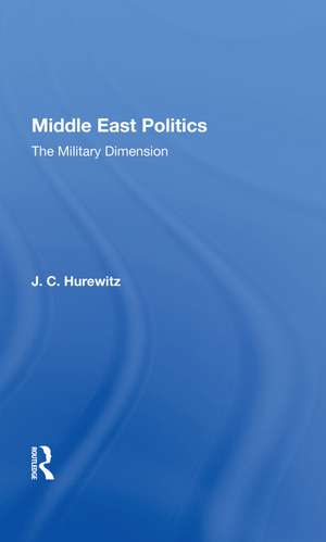 Middle East Politics: The Military Dimension de J. C. Hurewitz