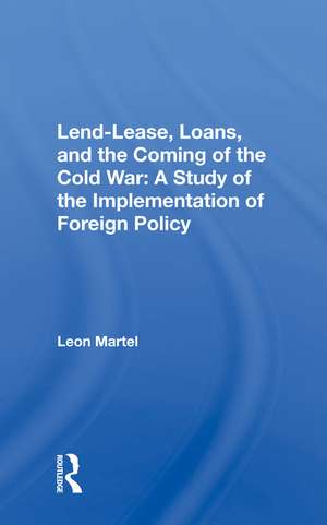 Lend-lease, Loans, And The Coming Of The Cold War: A Study Of The Implementation Of Foreign Policy de Leon C Martel