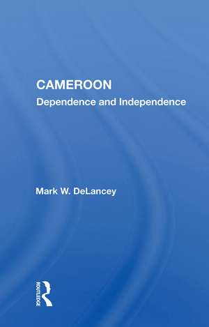 Cameroon: Dependence And Independence de Mark W. DeLancey