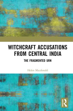 Witchcraft Accusations from Central India: The Fragmented Urn de Helen Macdonald