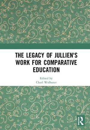 The Legacy of Jullien's Work for Comparative Education de Charl Wolhuter