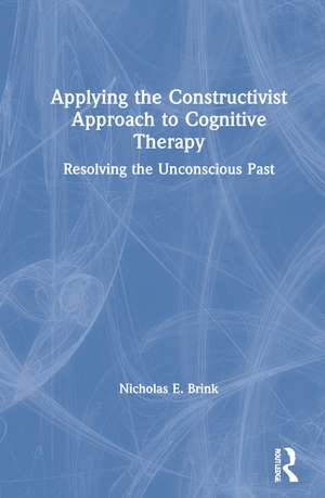 Applying the Constructivist Approach to Cognitive Therapy: Resolving the Unconscious Past de Nicholas E. Brink