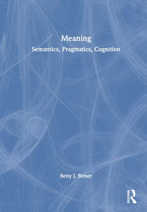 Meaning: Semantics, Pragmatics, Cognition de Betty J. Birner