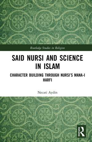 Said Nursi and Science in Islam: Character Building through Nursi’s Mana-i harfi de Necati Aydin