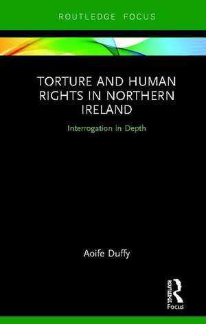 Torture and Human Rights in Northern Ireland: Interrogation in Depth de Aoife Duffy