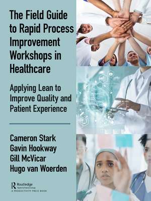 The Field Guide to Rapid Process Improvement Workshops in Healthcare: Applying Lean to Improve Quality and Patient Experience de Cameron Stark