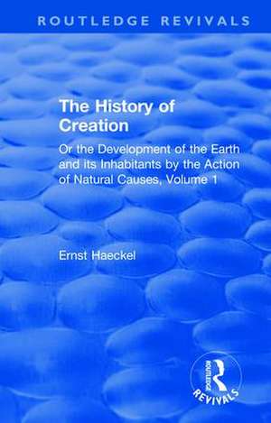 The History of Creation: Or the Development of the Earth and its Inhabitants by the Action of Natural Causes, Volume 1 de Ernst Haeckel