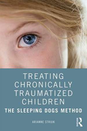 Treating Chronically Traumatized Children: The Sleeping Dogs Method de Arianne Struik