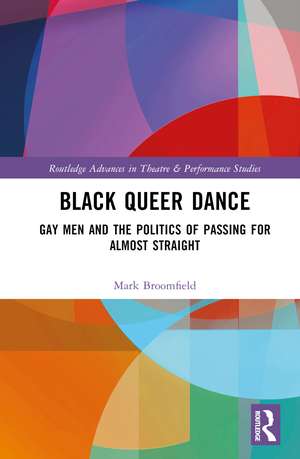 Black Queer Dance: Gay Men and the Politics of Passing for Almost Straight de Mark Broomfield