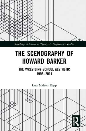 The Scenography of Howard Barker: The Wrestling School Aesthetic 1998-2011 de Lara Maleen Kipp