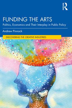 Funding the Arts: Politics, Economics and Their Interplay in Public Policy de Andrew Pinnock