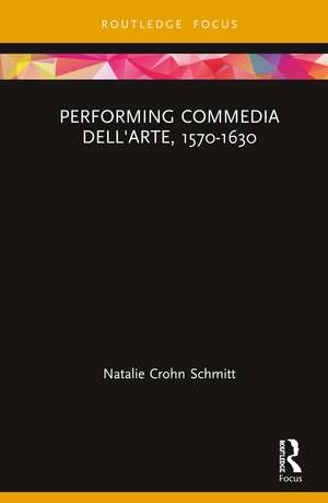 Performing Commedia dell'Arte, 1570-1630 de Natalie Crohn Schmitt