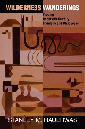 Wilderness Wanderings: Probing Twentieth-century Theology And Philosophy de Stanley Hauerwas