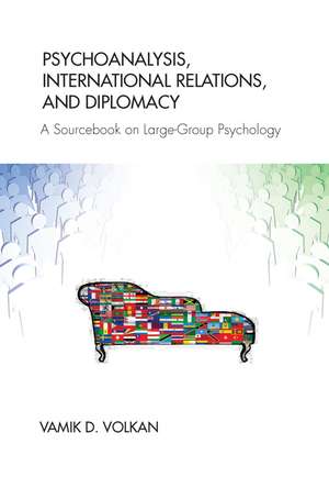 Psychoanalysis, International Relations, and Diplomacy: A Sourcebook on Large-Group Psychology de Vamik D. Volkan