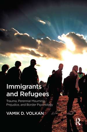 Immigrants and Refugees: Trauma, Perennial Mourning, Prejudice, and Border Psychology de Vamik D. Volkan