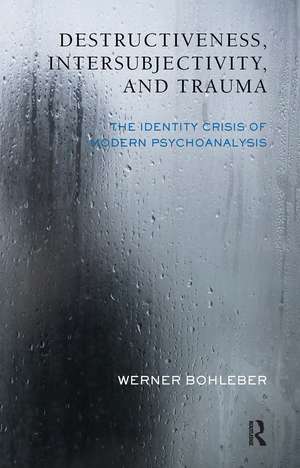 Destructiveness, Intersubjectivity and Trauma: The Identity Crisis of Modern Psychoanalysis de Werner Bohleber