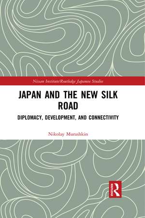 Japan and the New Silk Road: Diplomacy, Development and Connectivity de Nikolay Murashkin