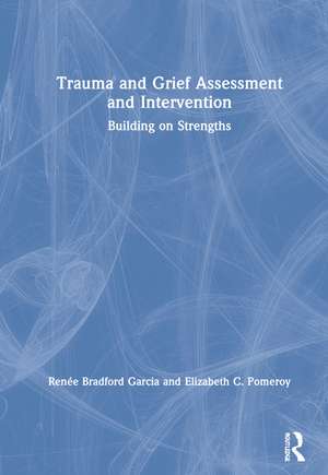 Trauma and Grief Assessment and Intervention: Building on Strengths de Renée Bradford Garcia