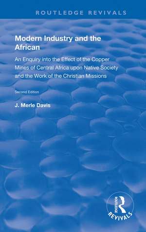 Modern Industry and the African: An Enquiry into the Effect of the Copper Mines of Central Africa upon Native Society and the Work of the Christian Missions de J. Merle Davis