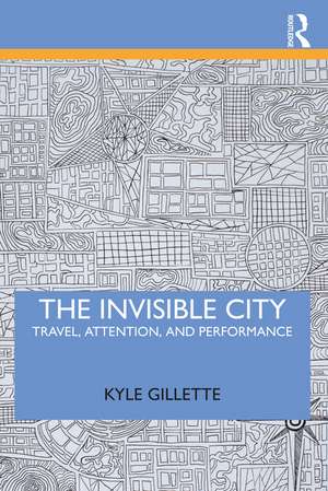 The Invisible City: Travel, Attention, and Performance de Kyle Gillette