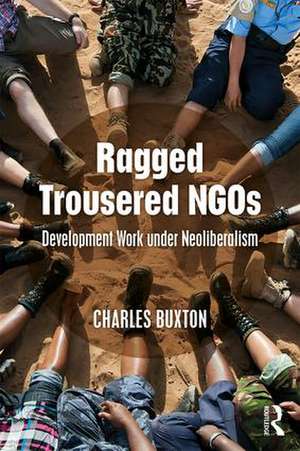 Ragged Trousered NGOs: Development Work under Neoliberalism de Charles Buxton