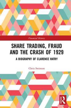 Share Trading, Fraud and the Crash of 1929: A Biography of Clarence Hatry de Chris Swinson