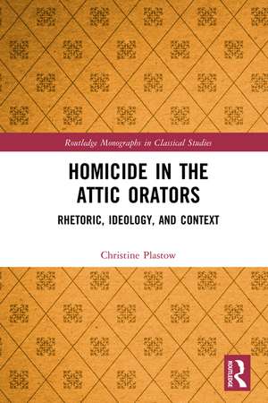 Homicide in the Attic Orators: Rhetoric, Ideology, and Context de Christine Plastow