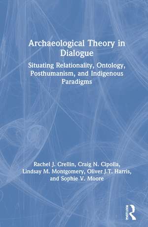 Archaeological Theory in Dialogue: Situating Relationality, Ontology, Posthumanism, and Indigenous Paradigms de Rachel J. Crellin