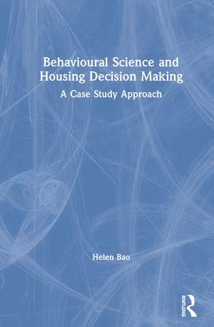 Behavioural Science and Housing Decision Making: A Case Study Approach de Helen Bao