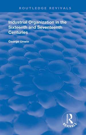 Industrial Organization in the Sixteenth and Seventeenth Centuries de George Unwin