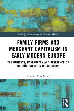 Family Firms and Merchant Capitalism in Early Modern Europe: The Business, Bankruptcy and Resilience of the Höchstetters of Augsburg de Thomas Max Safley