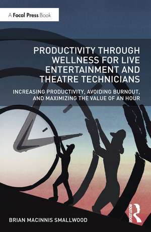 Productivity Through Wellness for Live Entertainment and Theatre Technicians: Increasing Productivity, Avoiding Burnout, and Maximizing the Value of An Hour de Brian MacInnis Smallwood