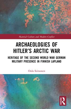 Archaeologies of Hitler’s Arctic War: Heritage of the Second World War German Military Presence in Finnish Lapland de Oula Seitsonen