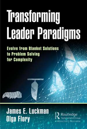 Transforming Leader Paradigms: Evolve from Blanket Solutions to Problem Solving for Complexity de James E. Luckman