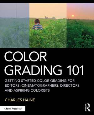 Color Grading 101: Getting Started Color Grading for Editors, Cinematographers, Directors, and Aspiring Colorists de Charles Haine