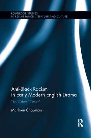 Anti-Black Racism in Early Modern English Drama: The Other “Other” de Matthieu Chapman