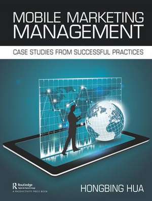 Mobile Marketing Management: Case Studies from Successful Practices de Hongbing Hua