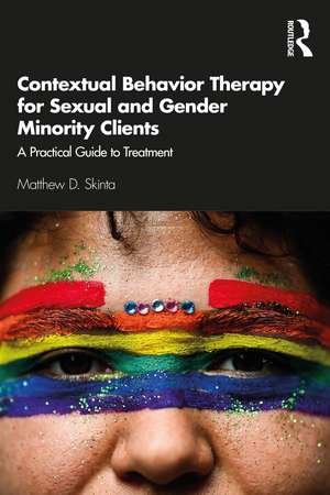 Contextual Behavior Therapy for Sexual and Gender Minority Clients: A Practical Guide to Treatment de Matthew D. Skinta