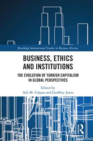 Business, Ethics and Institutions: The Evolution of Turkish Capitalism in Global Perspectives de Asli M. Colpan