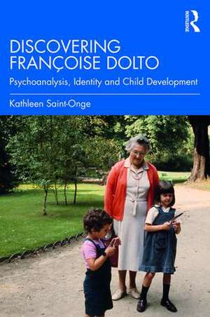 Discovering Françoise Dolto: Psychoanalysis, Identity and Child Development de Kathleen Saint-Onge