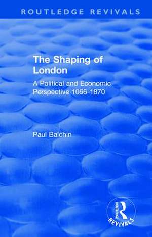 The Shaping of London: A Political and Economic Perspective 1066-1870 de Paul Balchin