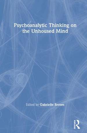 Psychoanalytic Thinking on the Unhoused Mind de Gabrielle Brown