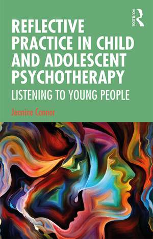 Reflective Practice in Child and Adolescent Psychotherapy: Listening to Young People de Jeanine Connor