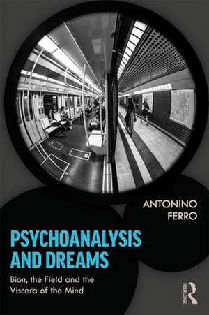 Psychoanalysis and Dreams: Bion, the Field and the Viscera of the Mind de Antonino Ferro