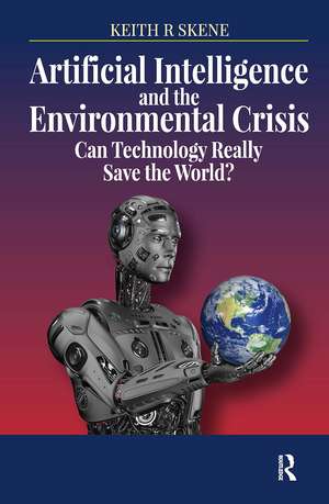 Artificial Intelligence and the Environmental Crisis: Can Technology Really Save the World? de Keith Ronald Skene